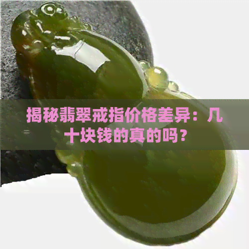 揭秘翡翠戒指价格差异：几十块钱的真的吗？