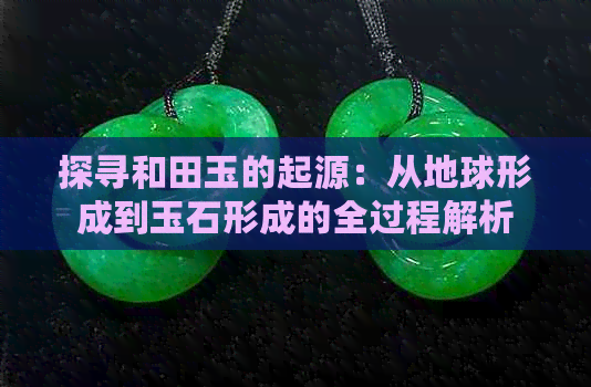 探寻和田玉的起源：从地球形成到玉石形成的全过程解析