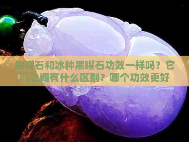 黑曜石和冰种黑曜石功效一样吗？它们之间有什么区别？哪个功效更好？