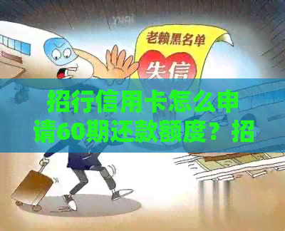 招行信用卡怎么申请60期还款额度？招行信用卡提额方法及更低还款问题。