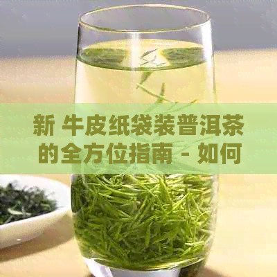 新 牛皮纸袋装普洱茶的全方位指南 - 如何选择、使用和保存