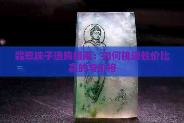 翡翠珠子选购指南：如何挑选性价比高的与价格