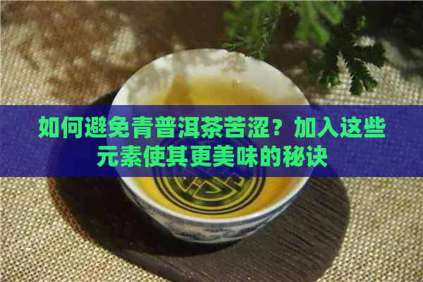 如何避免青普洱茶苦涩？加入这些元素使其更美味的秘诀