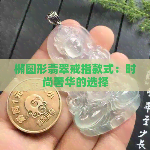 椭圆形翡翠戒指款式：时尚奢华的选择