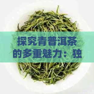 探究青普洱茶的多重魅力：独特泡法与惊喜功效