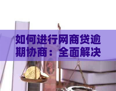 如何进行网商贷逾期协商：全面解决用户搜索的疑问和解决方案