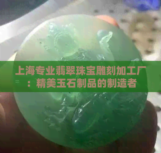 上海专业翡翠珠宝雕刻加工厂：精美玉石制品的制造者