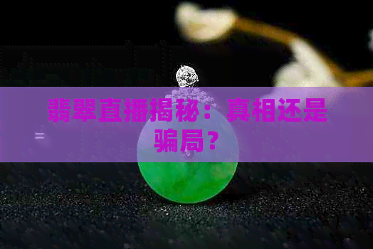 翡翠直播揭秘：真相还是骗局？