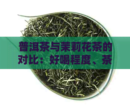 普洱茶与茉莉花茶的对比：好喝程度、茶叶品种及花茶排名