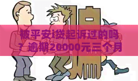 被平安i贷起诉过的吗？逾期20000元三个月，有类似经历的人请进