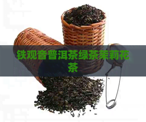 铁观音普洱茶绿茶茉莉花茶