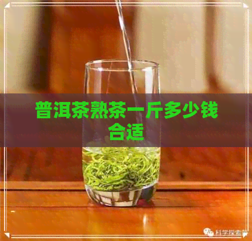 普洱茶熟茶一斤多少钱合适