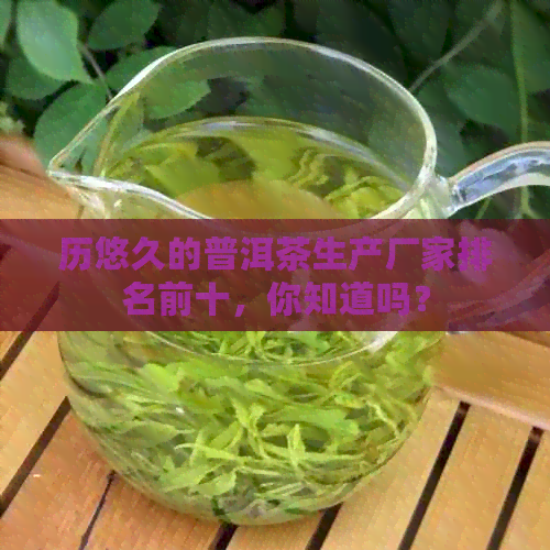 历悠久的普洱茶生产厂家排名前十，你知道吗？