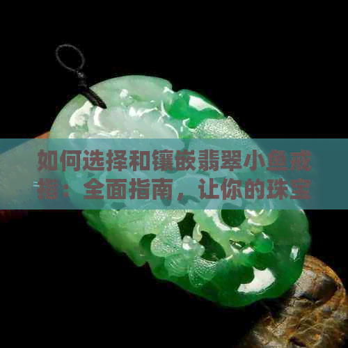 如何选择和镶嵌翡翠小鱼戒指：全面指南，让你的珠宝更完美