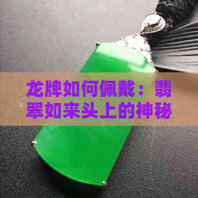 龙牌如何佩戴：翡翠如来头上的神秘符号探讨