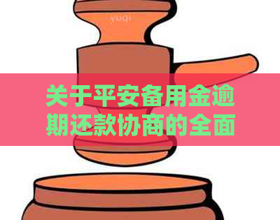 关于平安备用金逾期还款协商的全面解答：如何进行协商以及后果是什么？