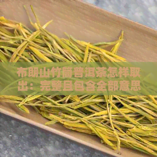 布朗山竹筒普洱茶怎样取出：完整且包含全部意思的标题