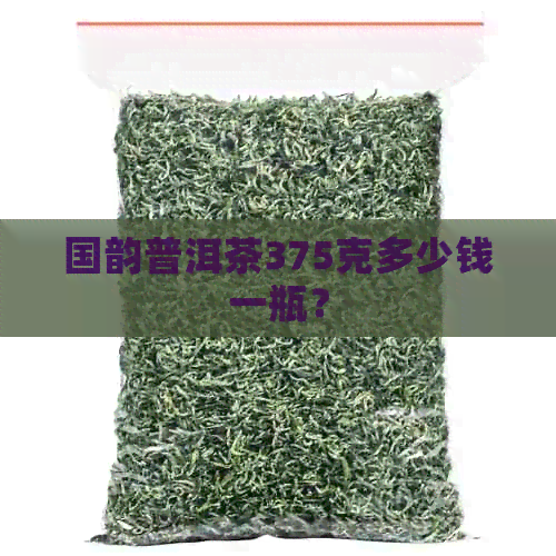 国韵普洱茶375克多少钱一瓶？