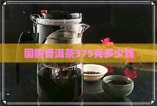 国韵普洱茶375克多少钱