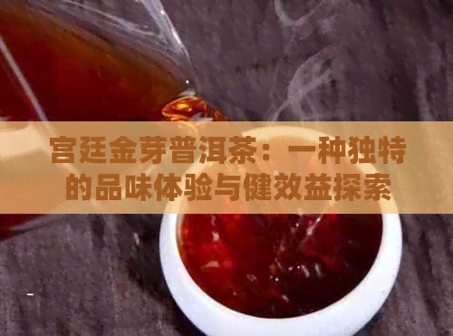 宫廷金芽普洱茶：一种独特的品味体验与健效益探索