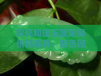 探究和田玉菠菜绿价格差异：颜色因素与市场影响