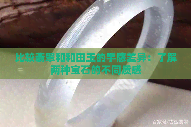 比较翡翠和和田玉的手感差异：了解两种宝石的不同质感