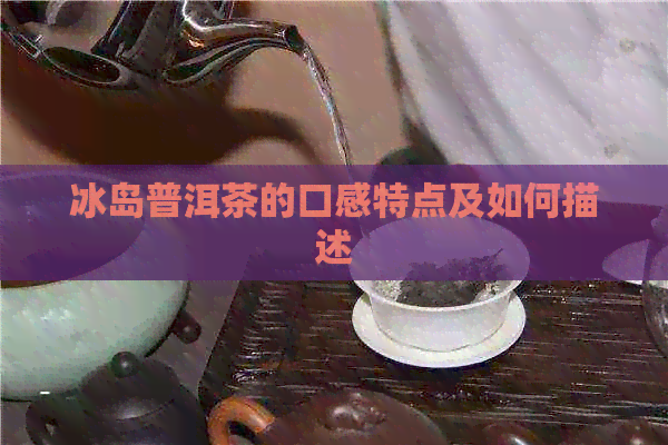 冰岛普洱茶的口感特点及如何描述