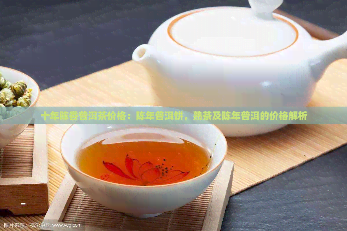 十年陈香普洱茶价格：陈年普洱饼，熟茶及陈年普洱的价格解析