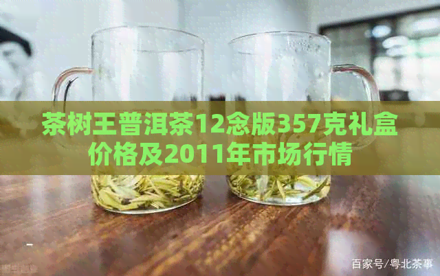 茶树王普洱茶12念版357克礼盒价格及2011年市场行情