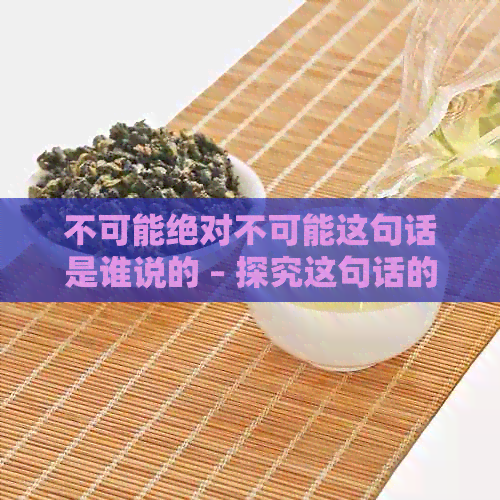 不可能绝对不可能这句话是谁说的 – 探究这句话的起源及其含义