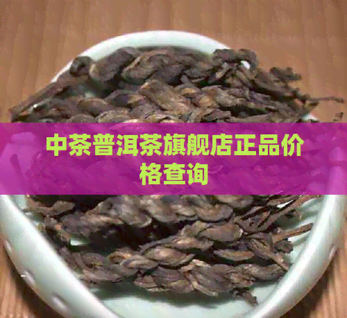 中茶普洱茶旗舰店正品价格查询