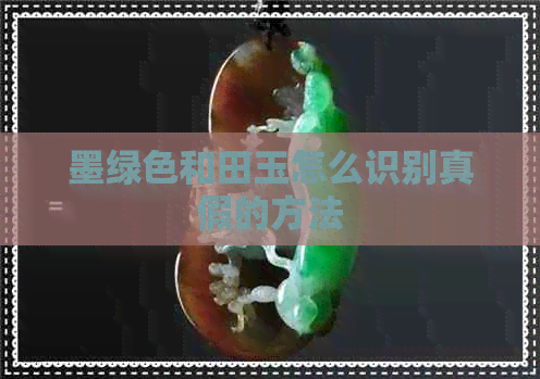 墨绿色和田玉怎么识别真假的方法