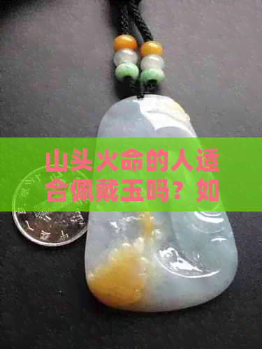 山头火命的人适合佩戴玉吗？如何选择最适合的玉石？