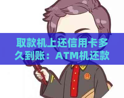 取款机上还信用卡多久到账：ATM机还款信用卡要多久