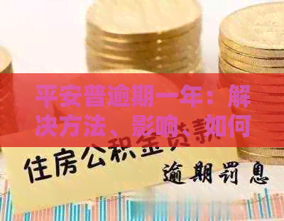 平安普逾期一年：解决方法、影响、如何避免及后续处理全解析