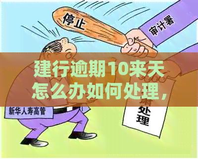 建行逾期10来天怎么办如何处理，建行逾期10天上吗？