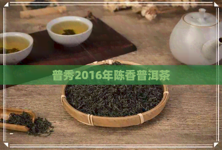 普秀2016年陈香普洱茶