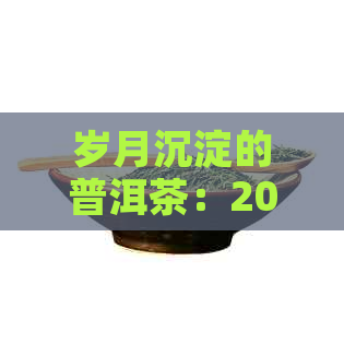 岁月沉淀的普洱茶：20年陈藏，品味不凡