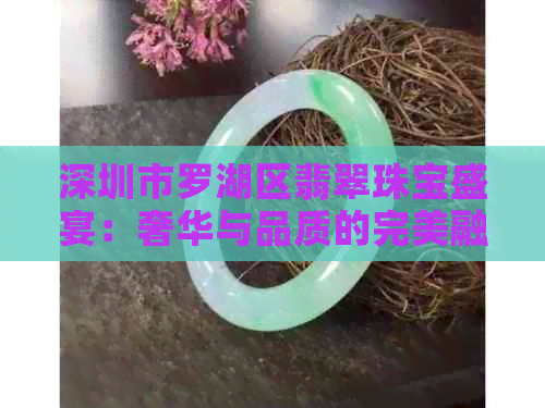 深圳市罗湖区翡翠珠宝盛宴：奢华与品质的完美融合