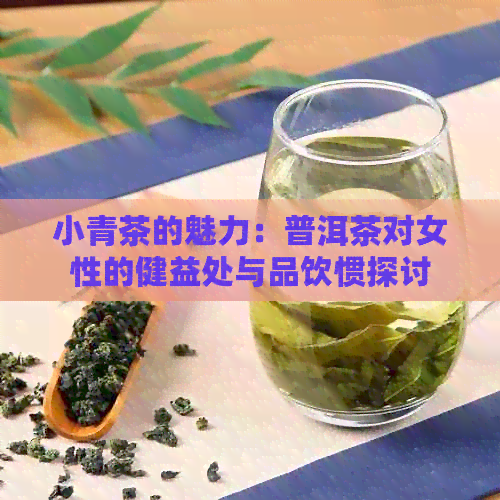 小青茶的魅力：普洱茶对女性的健益处与品饮惯探讨