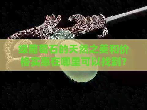 绿葡萄石的天然之美和价格实惠在哪里可以找到？