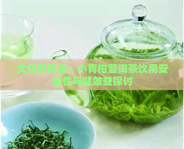 女性甲患者：小青柑普洱茶饮用安全性与健效益探讨