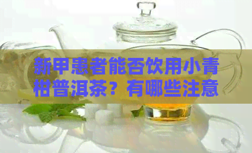 新甲患者能否饮用小青柑普洱茶？有哪些注意事项？