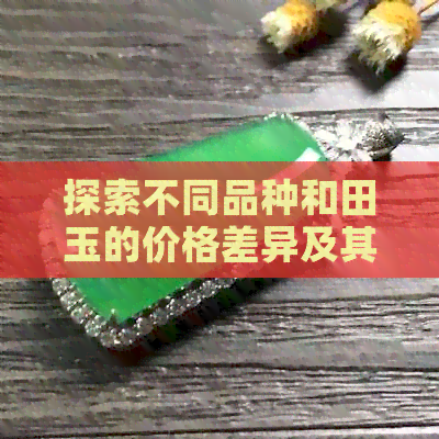 探索不同品种和田玉的价格差异及其鉴别方法