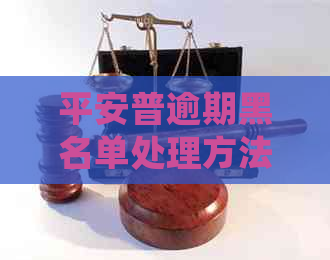 平安普逾期黑名单处理方法全解析：如何摆脱名单、恢复信用与解决相关问题