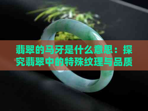 翡翠的马牙是什么意思：探究翡翠中的特殊纹理与品质关系。