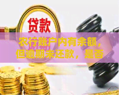 农行账户内有余额，但逾期未还款，是否会被强制扣除？