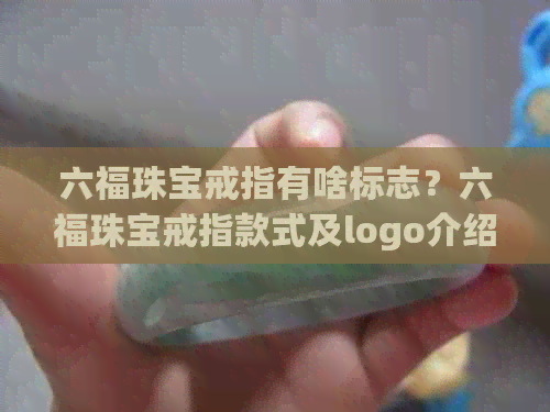 六福珠宝戒指有啥标志？六福珠宝戒指款式及logo介绍！