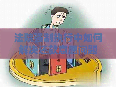 法院强制执行中如何解决还款意愿问题？用户全面指南解析