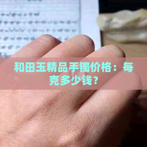 和田玉精品手镯价格：每克多少钱？